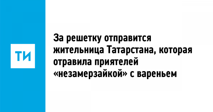 В Татарстане женщина отравила приятелей «незамерзайкой» с вареньем